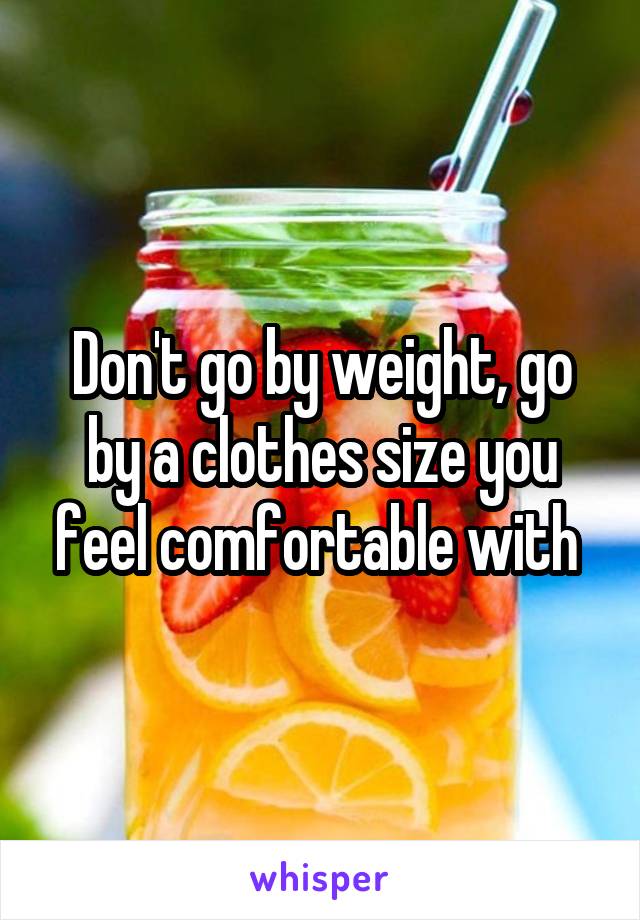 Don't go by weight, go by a clothes size you feel comfortable with 