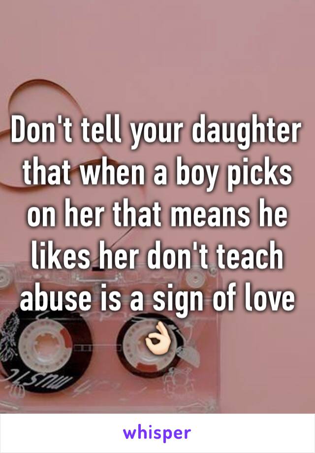 Don't tell your daughter that when a boy picks on her that means he likes her don't teach abuse is a sign of love 👌🏻