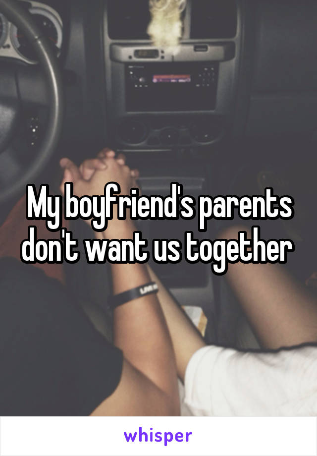 My boyfriend's parents don't want us together 