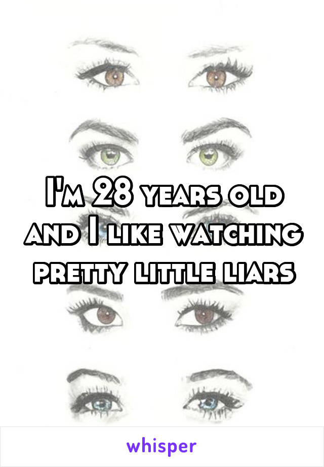 I'm 28 years old and I like watching pretty little liars