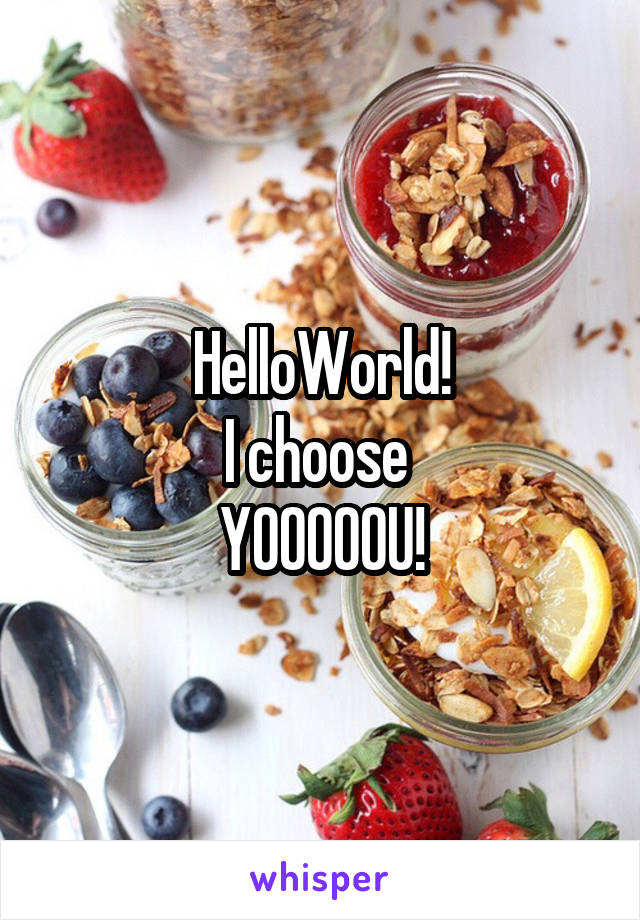 HelloWorld!
I choose 
YOOOOOU!
