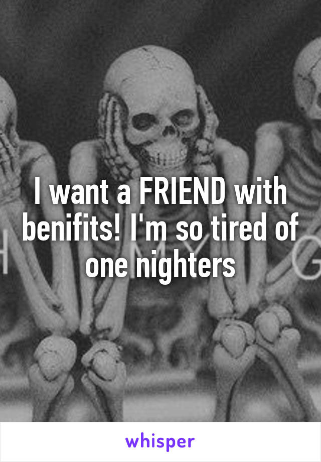 I want a FRIEND with benifits! I'm so tired of one nighters