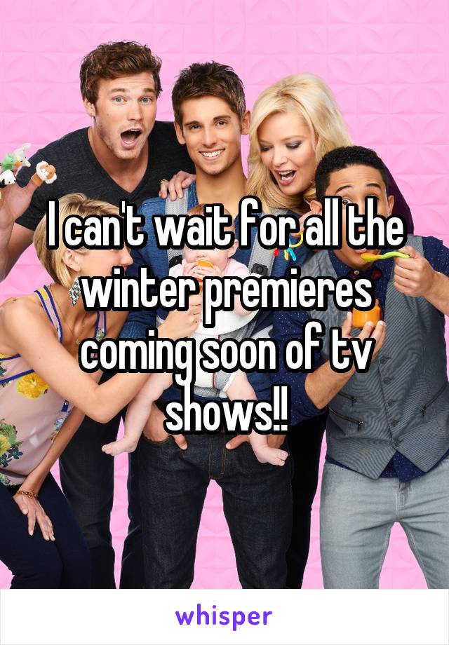 I can't wait for all the winter premieres coming soon of tv shows!!