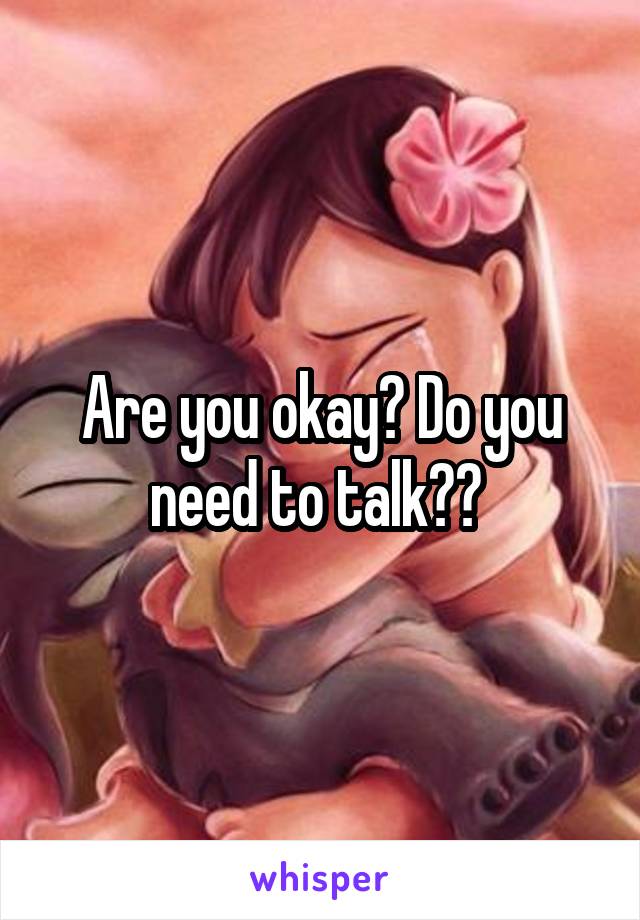 Are you okay? Do you need to talk?? 