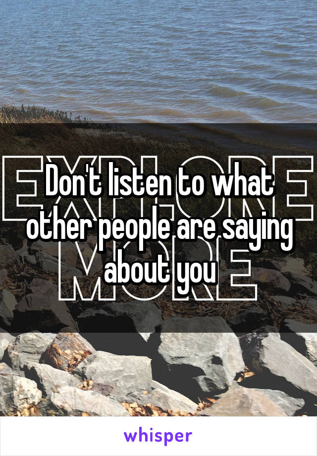 Don't listen to what other people are saying about you