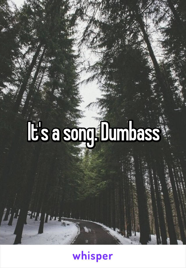 It's a song. Dumbass