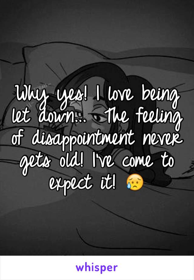 Why yes! I love being let down...  The feeling of disappointment never gets old! I've come to expect it! 😥