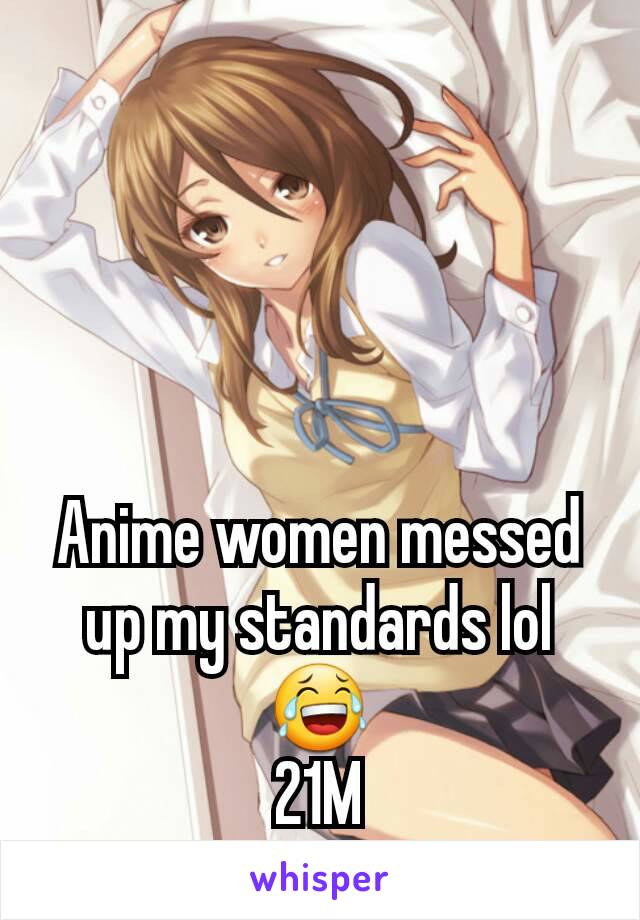 Anime women messed up my standards lol😂
21M