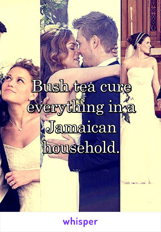 Bush tea cure everything in a Jamaican household.
