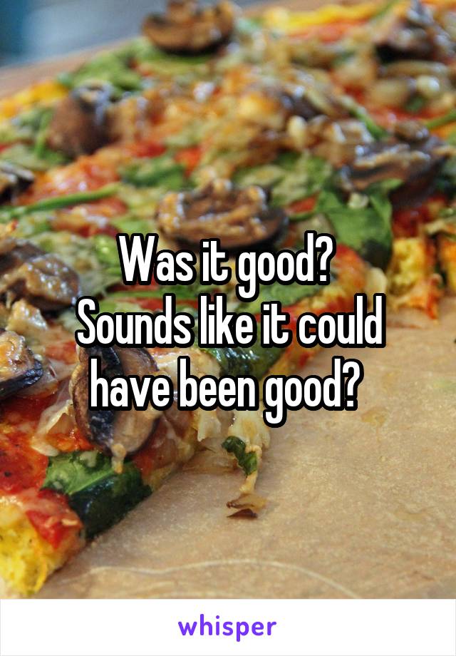Was it good? 
Sounds like it could have been good? 