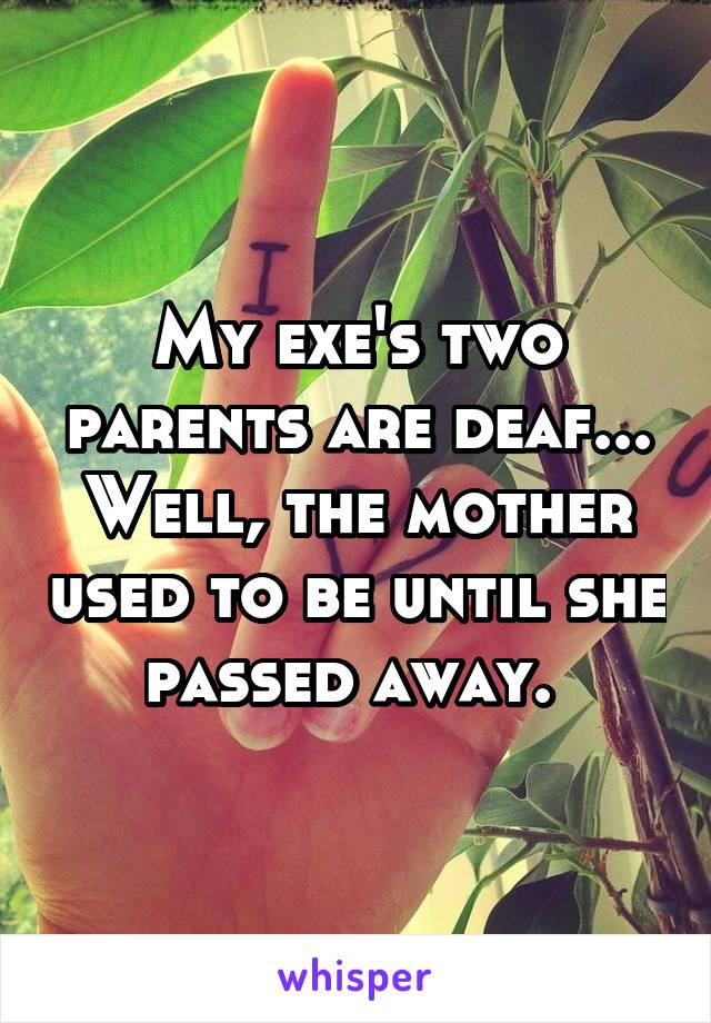 My exe's two parents are deaf... Well, the mother used to be until she passed away. 