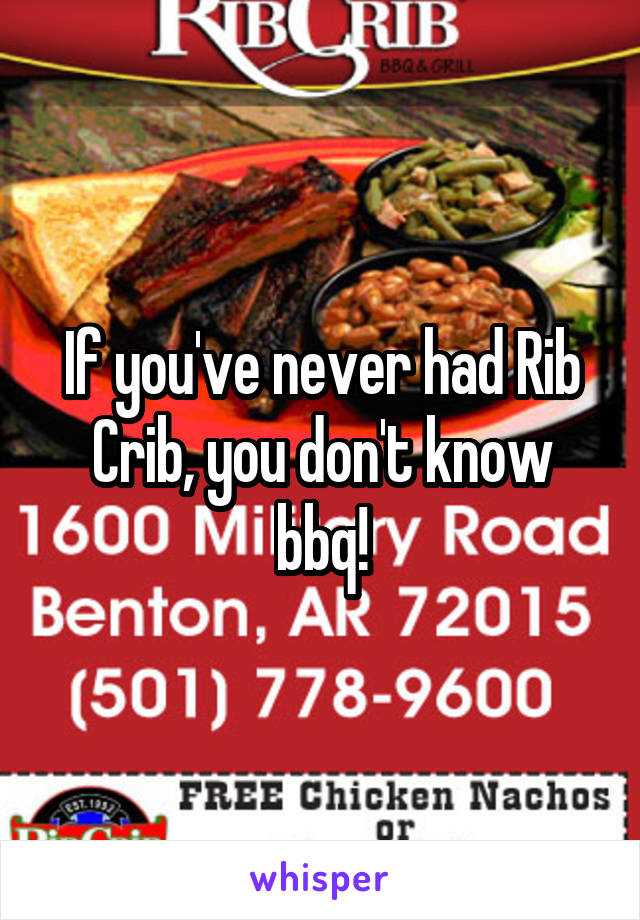 If you've never had Rib Crib, you don't know bbq!