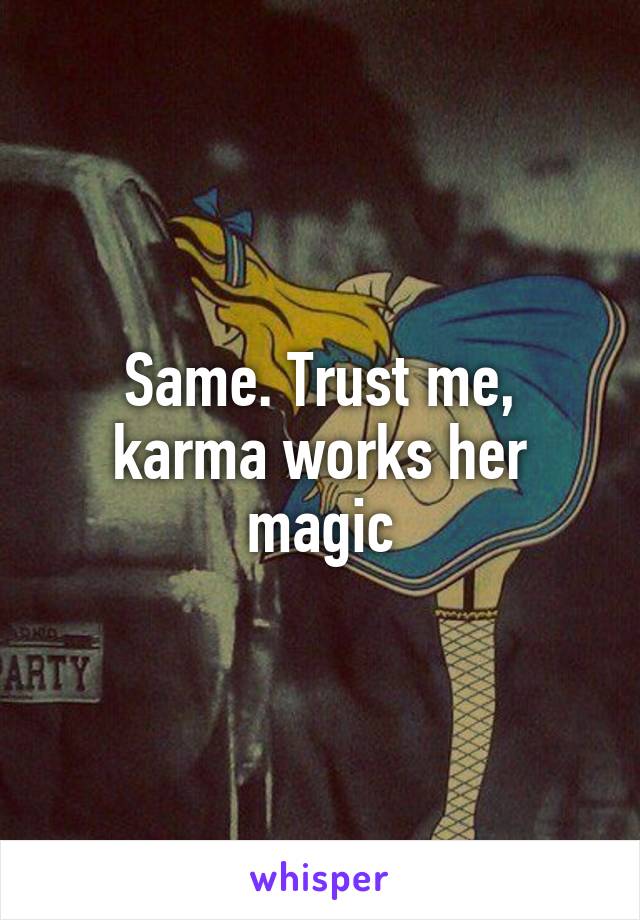 Same. Trust me, karma works her magic