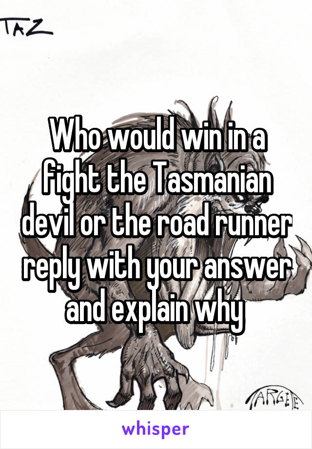 Who would win in a fight the Tasmanian devil or the road runner reply with your answer and explain why 