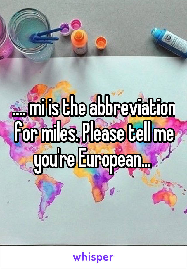 .... mi is the abbreviation for miles. Please tell me you're European... 