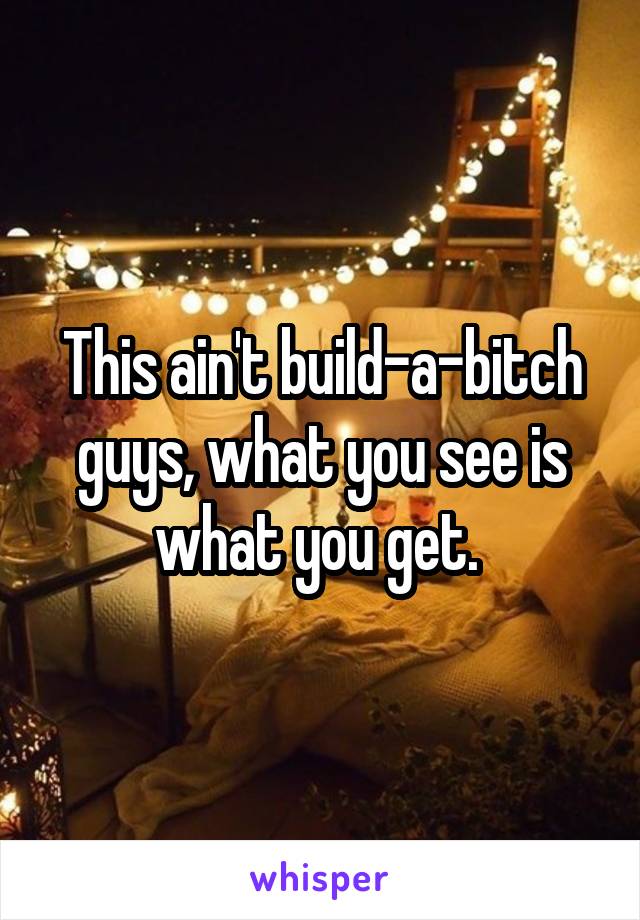 This ain't build-a-bitch guys, what you see is what you get. 