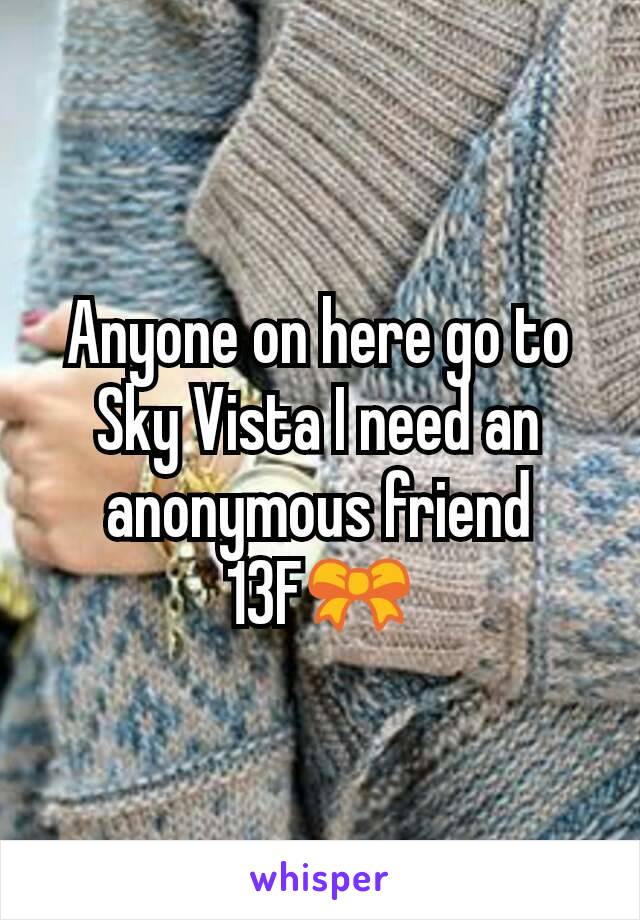 Anyone on here go to Sky Vista I need an anonymous friend
13F🎀