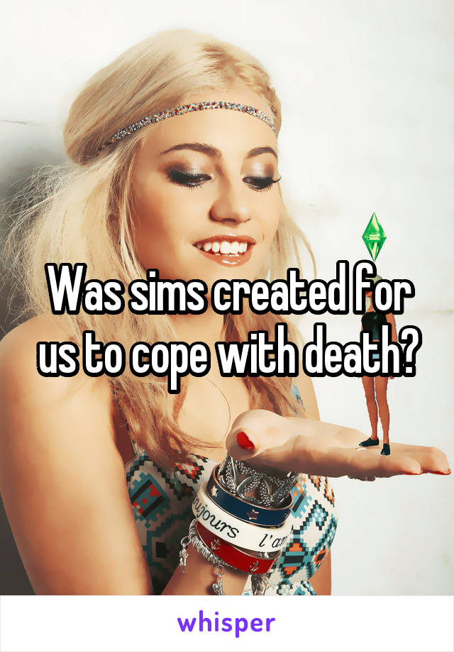 Was sims created for us to cope with death?
