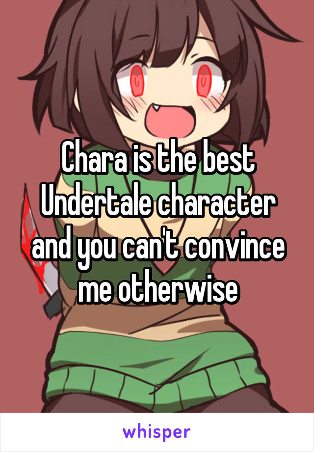 Chara is the best Undertale character and you can't convince me otherwise