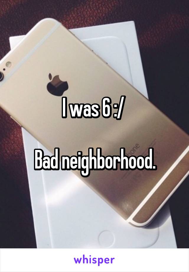 I was 6 :/ 

Bad neighborhood.