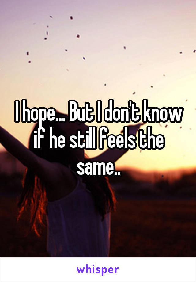 I hope... But I don't know if he still feels the same..