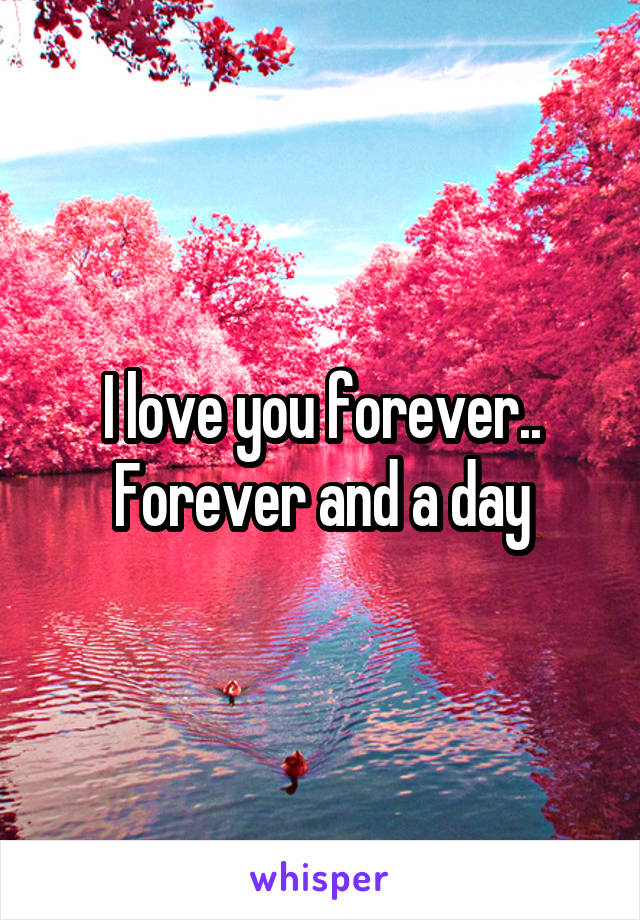 I love you forever..
Forever and a day