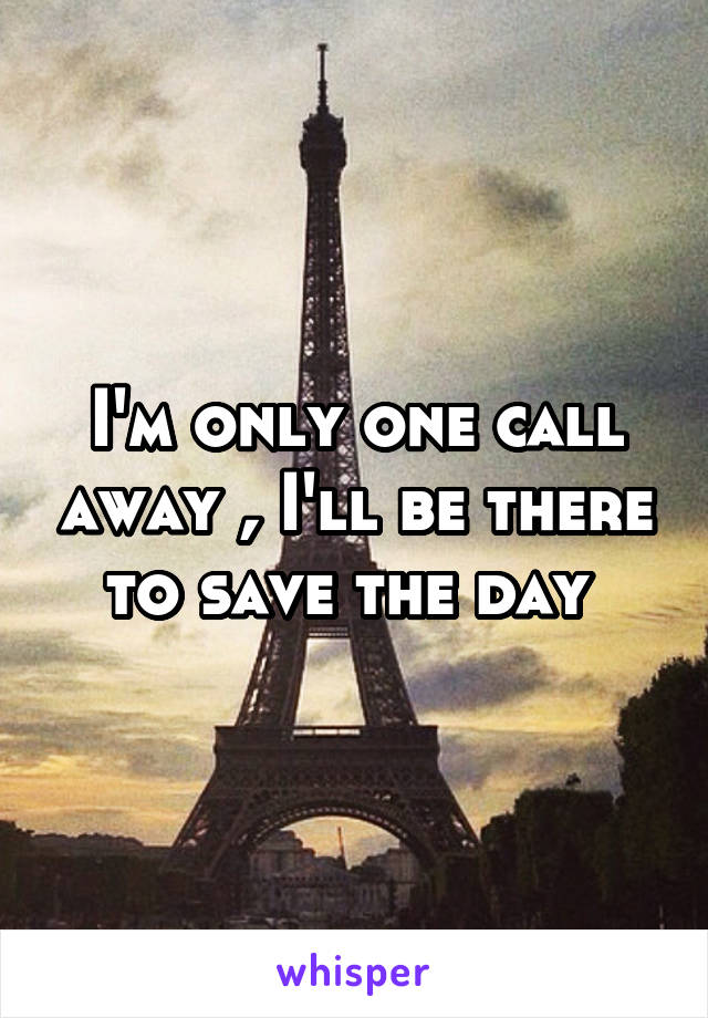 I'm only one call away , I'll be there to save the day 