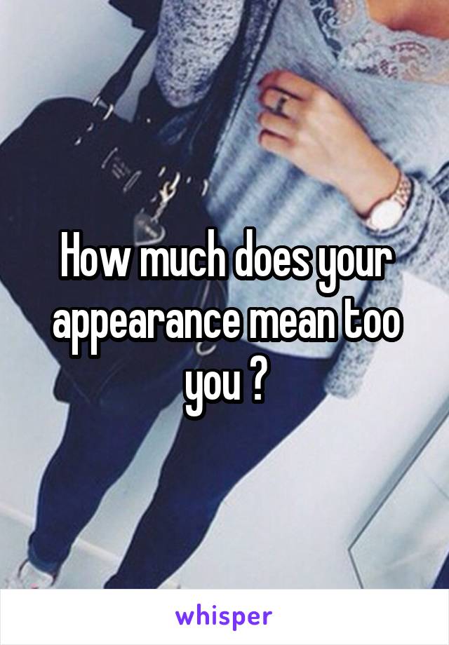 How much does your appearance mean too you ?