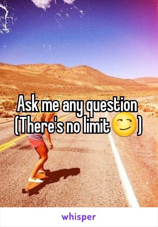 Ask me any question 
(There's no limit😏)