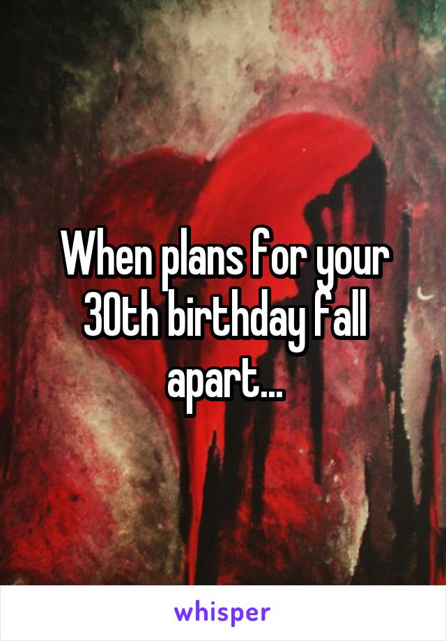 When plans for your 30th birthday fall apart...