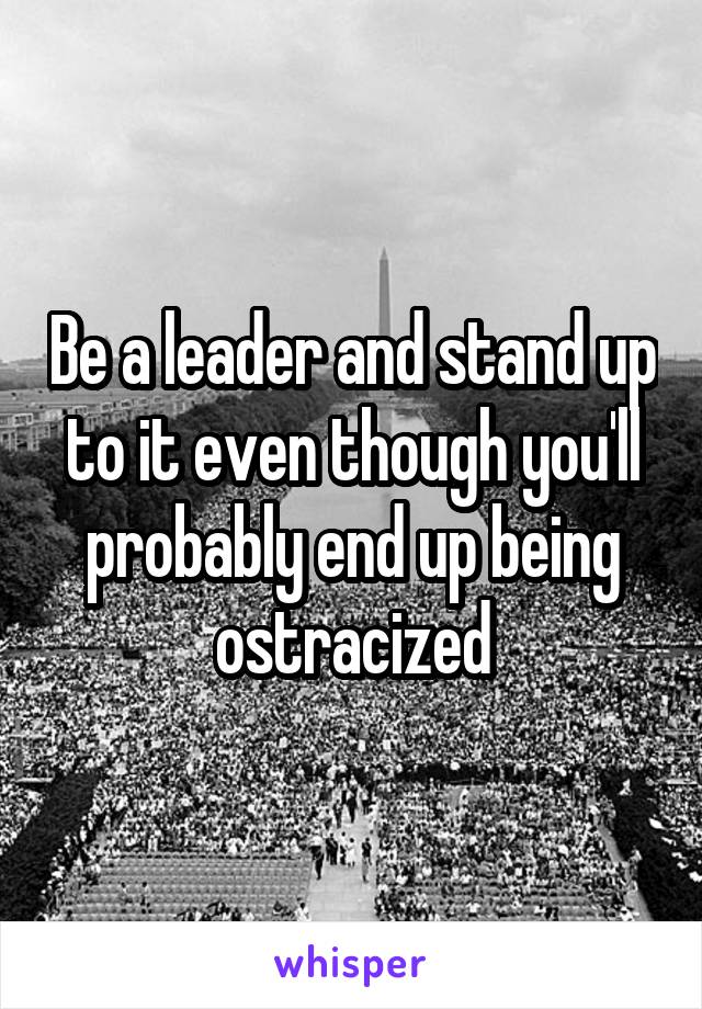 Be a leader and stand up to it even though you'll probably end up being ostracized