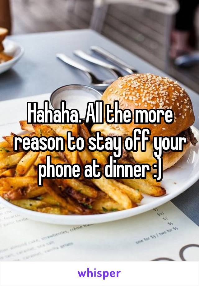 Hahaha. All the more reason to stay off your phone at dinner :)