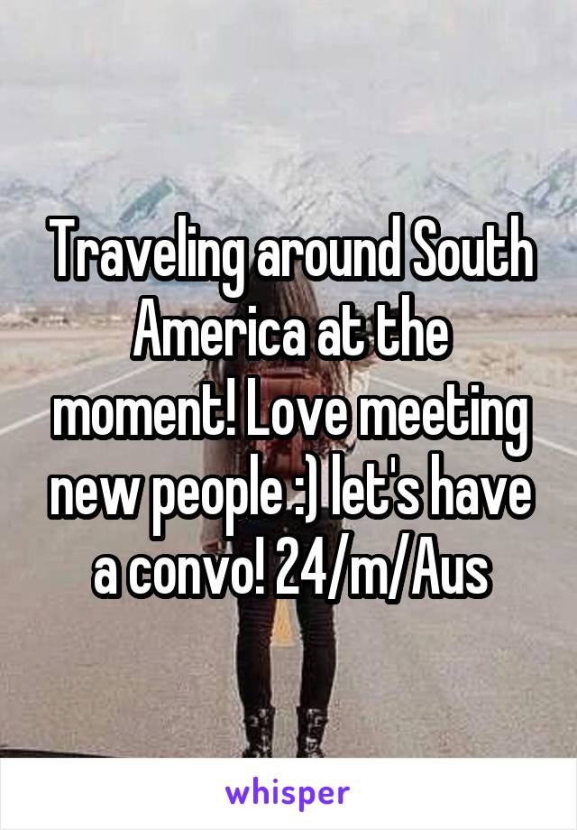 Traveling around South America at the moment! Love meeting new people :) let's have a convo! 24/m/Aus