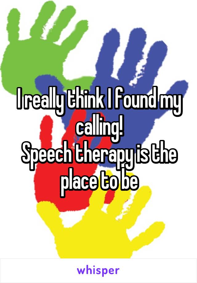 I really think I found my calling!
Speech therapy is the place to be