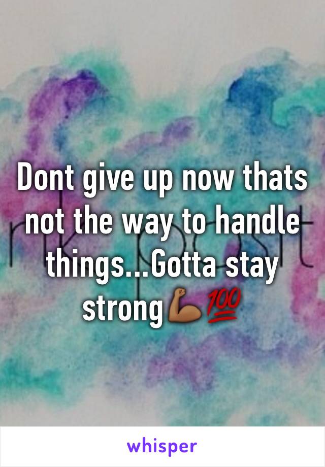 Dont give up now thats not the way to handle things...Gotta stay strong💪🏾💯