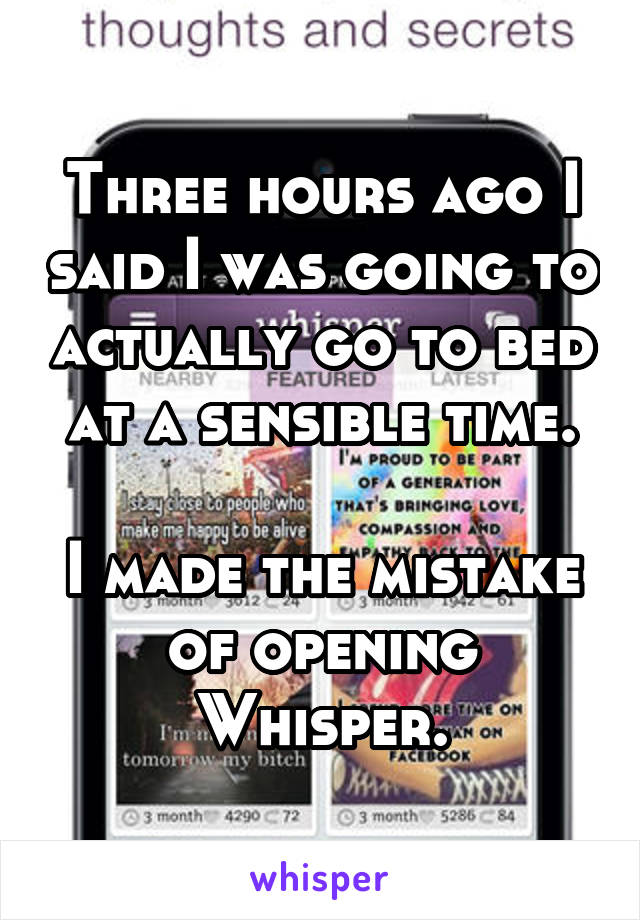 Three hours ago I said I was going to actually go to bed at a sensible time.

I made the mistake of opening Whisper.