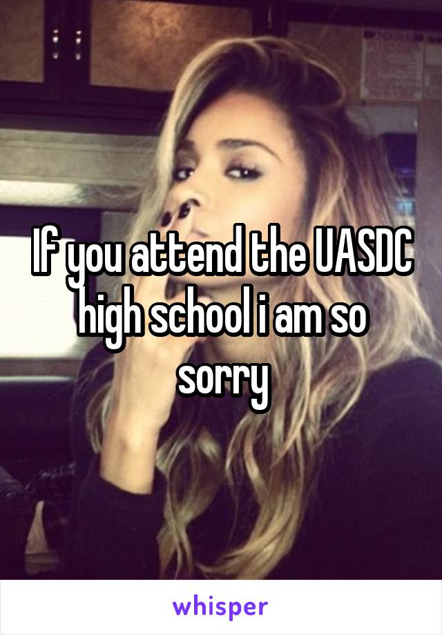 If you attend the UASDC high school i am so sorry