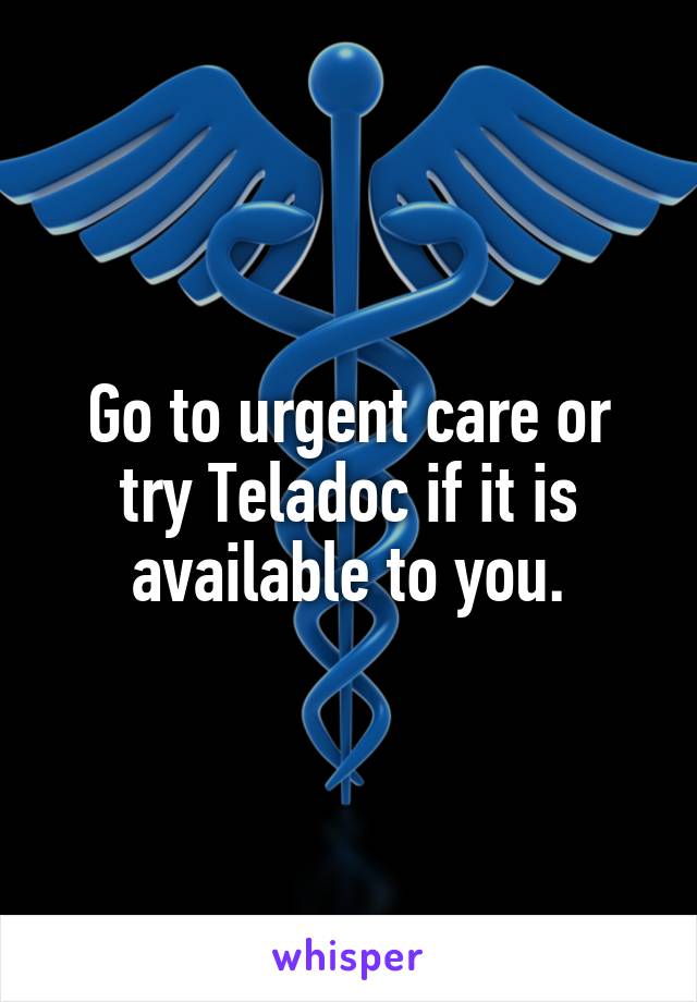Go to urgent care or try Teladoc if it is available to you.