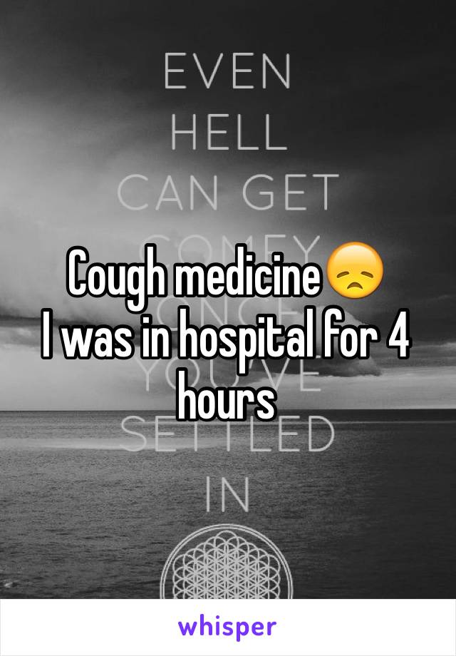Cough medicine😞
I was in hospital for 4 hours