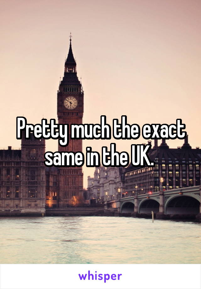 Pretty much the exact same in the UK. 
