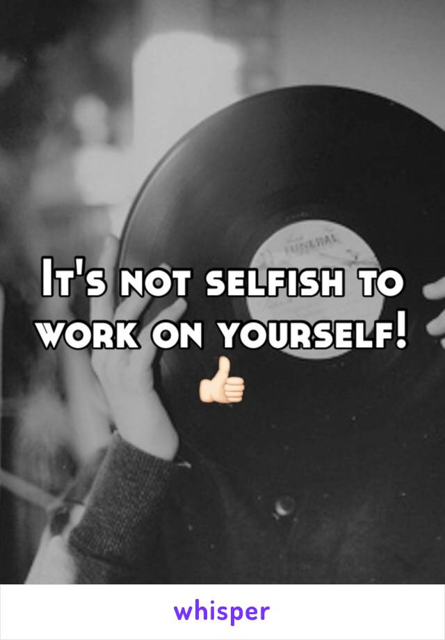 It's not selfish to work on yourself! 👍🏻