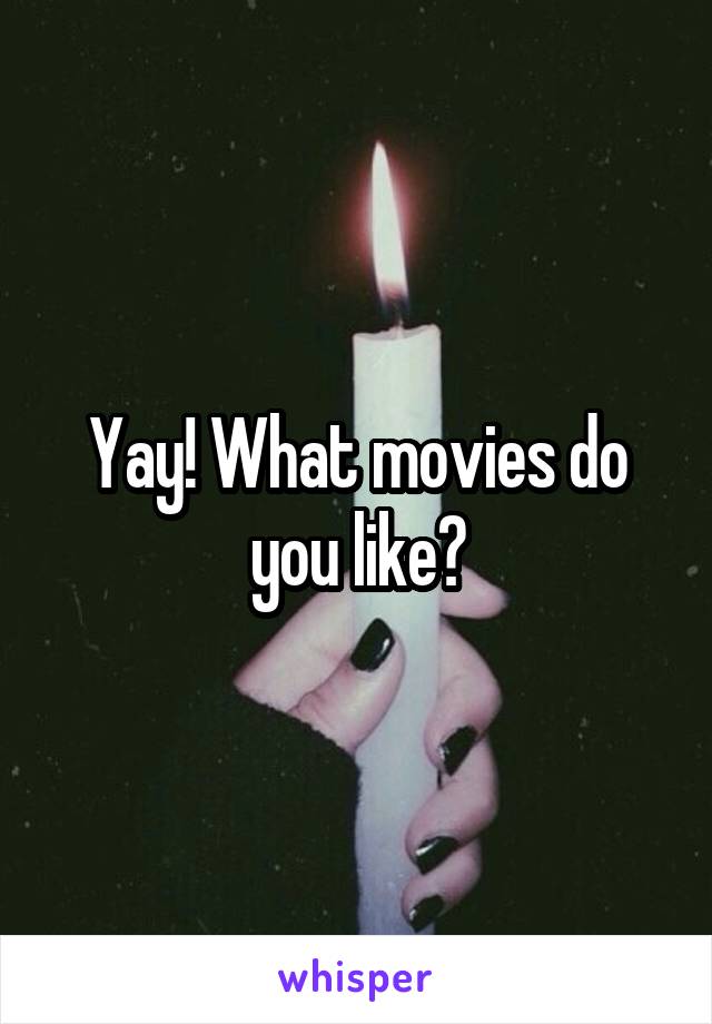 Yay! What movies do you like?