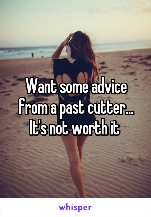 Want some advice from a past cutter... It's not worth it 