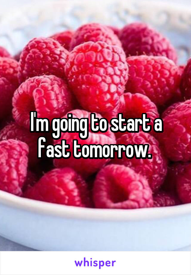 I'm going to start a fast tomorrow. 