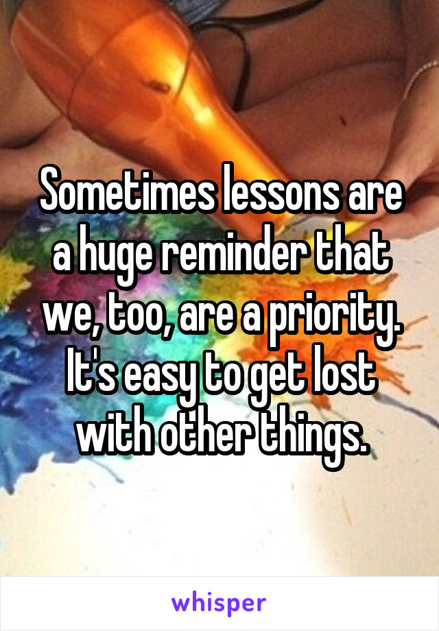Sometimes lessons are a huge reminder that we, too, are a priority. It's easy to get lost with other things.
