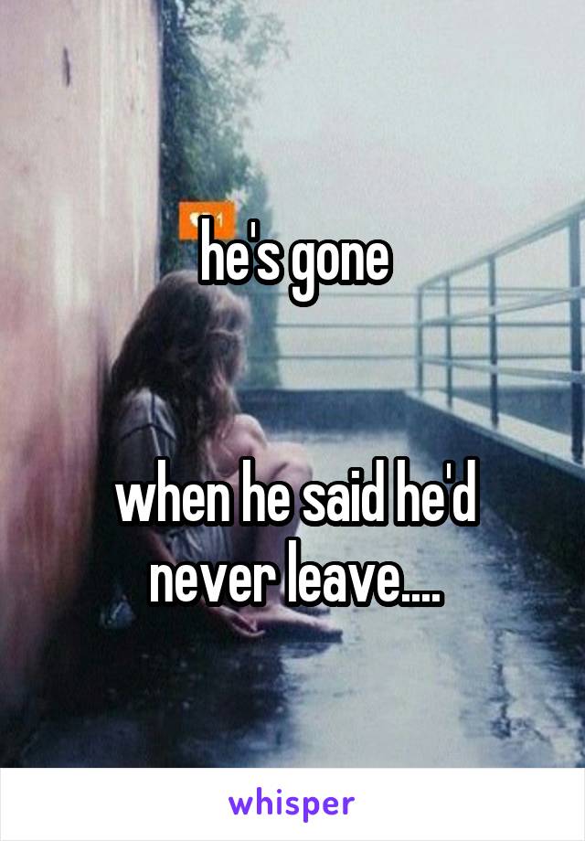 he's gone


when he said he'd never leave....