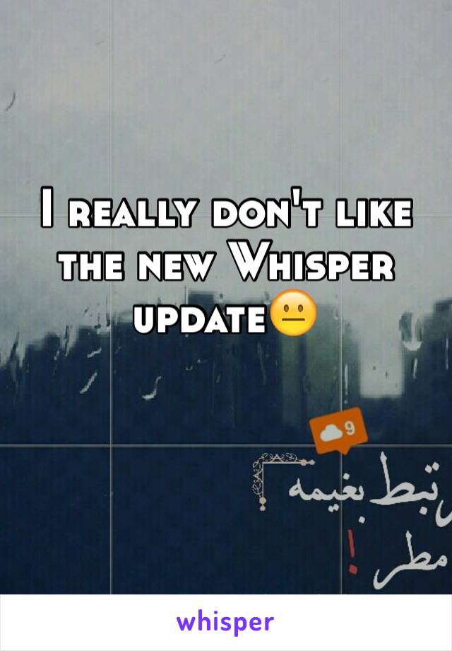 I really don't like the new Whisper update😐