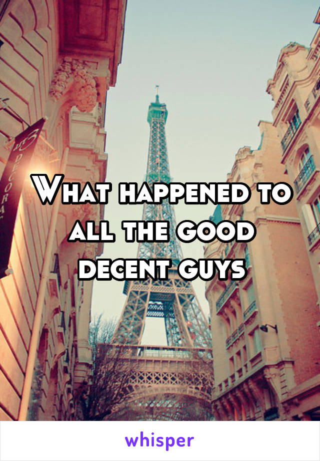 What happened to all the good decent guys