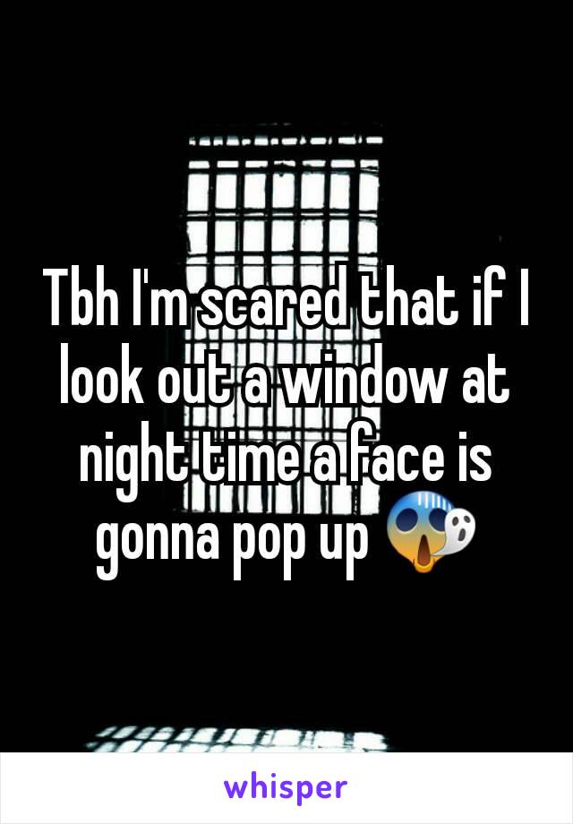 Tbh I'm scared that if I look out a window at night time a face is gonna pop up 😱