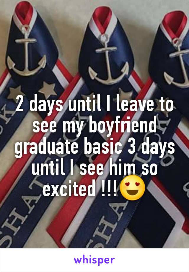 2 days until I leave to see my boyfriend graduate basic 3 days until I see him so excited !!!😍